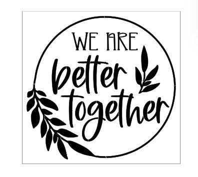 we are better together REUSABLE MYLAR STENCIL 7 MIL